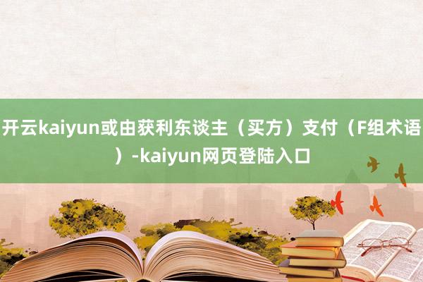 开云kaiyun或由获利东谈主（买方）支付（F组术语）-kaiyun网页登陆入口