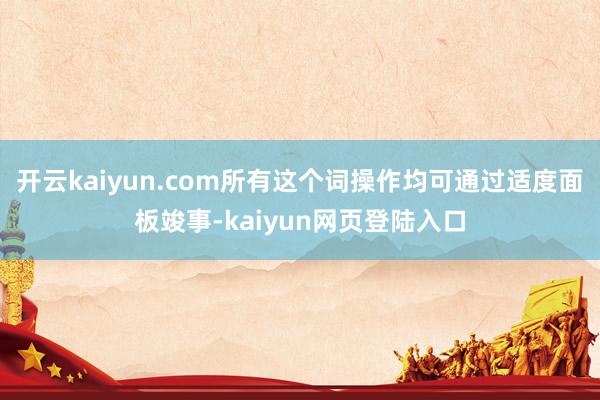 开云kaiyun.com所有这个词操作均可通过适度面板竣事-kaiyun网页登陆入口