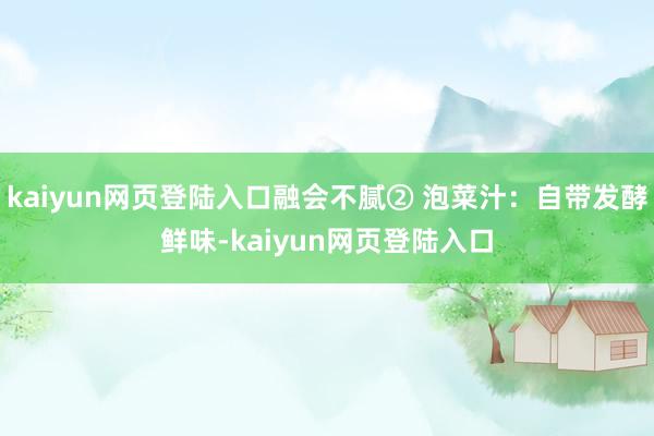kaiyun网页登陆入口融会不腻② 泡菜汁：自带发酵鲜味-kaiyun网页登陆入口
