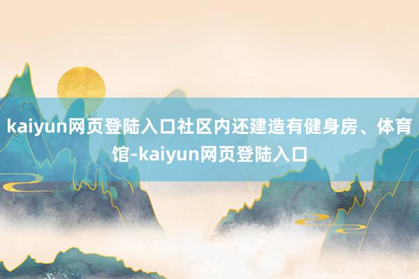 kaiyun网页登陆入口社区内还建造有健身房、体育馆-kaiyun网页登陆入口