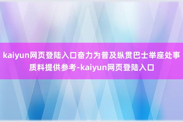 kaiyun网页登陆入口奋力为普及纵贯巴士举座处事质料提供参考-kaiyun网页登陆入口