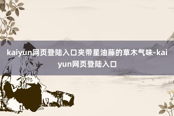 kaiyun网页登陆入口夹带星油藤的草木气味-kaiyun网页登陆入口