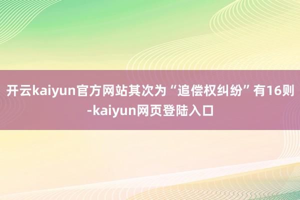 开云kaiyun官方网站其次为“追偿权纠纷”有16则-kaiyun网页登陆入口