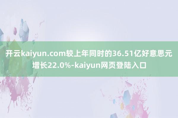 开云kaiyun.com较上年同时的36.51亿好意思元增长22.0%-kaiyun网页登陆入口