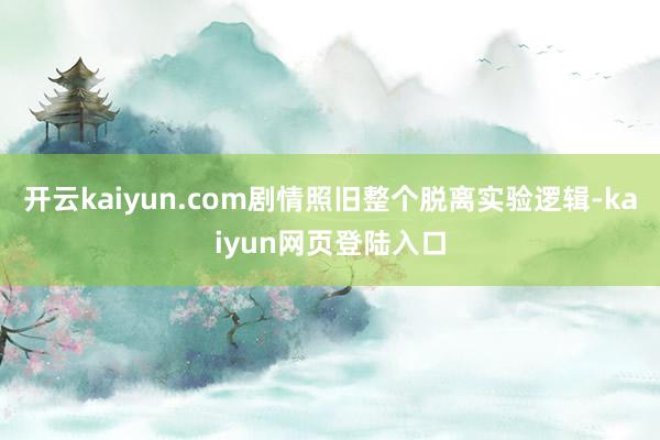 开云kaiyun.com剧情照旧整个脱离实验逻辑-kaiyun网页登陆入口