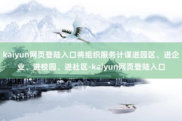 kaiyun网页登陆入口将组织服务计谋进园区、进企业、进校园、进社区-kaiyun网页登陆入口