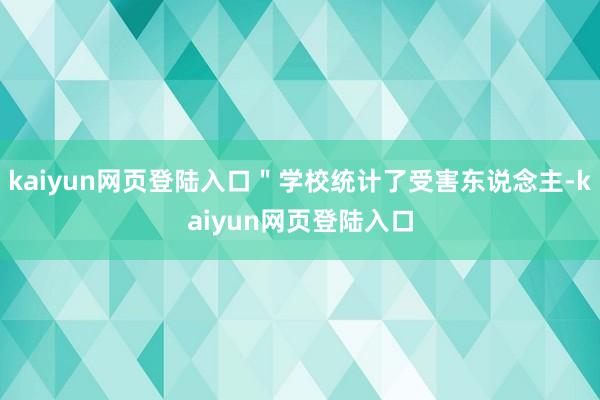 kaiyun网页登陆入口"学校统计了受害东说念主-kaiyun网页登陆入口