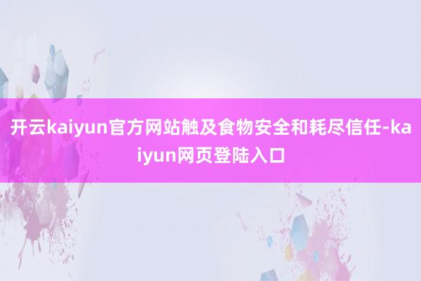 开云kaiyun官方网站触及食物安全和耗尽信任-kaiyun网页登陆入口