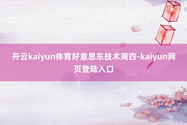 开云kaiyun体育 好意思东技术周四-kaiyun网页登陆入口