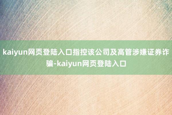 kaiyun网页登陆入口指控该公司及高管涉嫌证券诈骗-kaiyun网页登陆入口