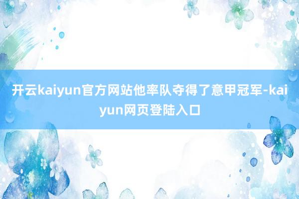 开云kaiyun官方网站他率队夺得了意甲冠军-kaiyun网页登陆入口