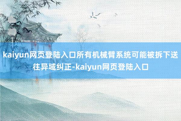 kaiyun网页登陆入口所有机械臂系统可能被拆下送往异域纠正-kaiyun网页登陆入口