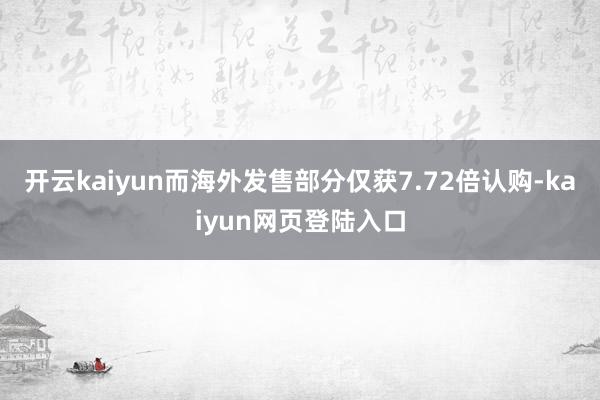 开云kaiyun而海外发售部分仅获7.72倍认购-kaiyun网页登陆入口