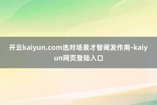 开云kaiyun.com选对场景才智阐发作用-kaiyun网页登陆入口
