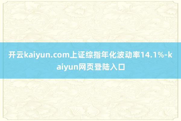 开云kaiyun.com上证综指年化波动率14.1%-kaiyun网页登陆入口