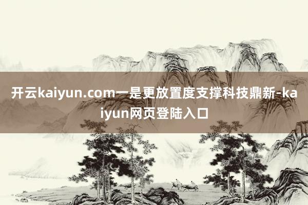 开云kaiyun.com一是更放置度支撑科技鼎新-kaiyun网页登陆入口