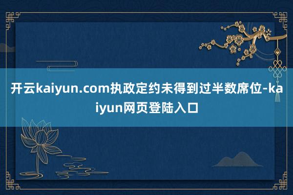 开云kaiyun.com执政定约未得到过半数席位-kaiyun网页登陆入口