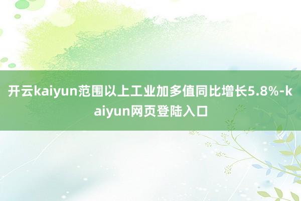 开云kaiyun范围以上工业加多值同比增长5.8%-kaiyun网页登陆入口