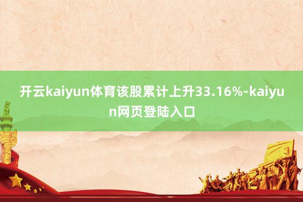 开云kaiyun体育该股累计上升33.16%-kaiyun网页登陆入口