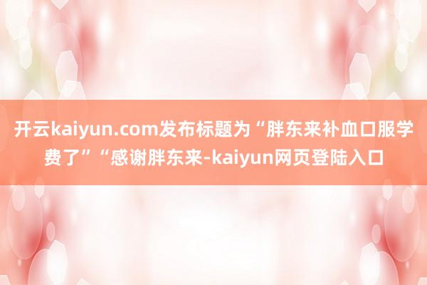 开云kaiyun.com发布标题为“胖东来补血口服学费了”“感谢胖东来-kaiyun网页登陆入口