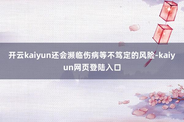 开云kaiyun还会濒临伤病等不笃定的风险-kaiyun网页登陆入口