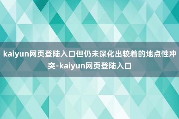 kaiyun网页登陆入口但仍未深化出较着的地点性冲突-kaiyun网页登陆入口
