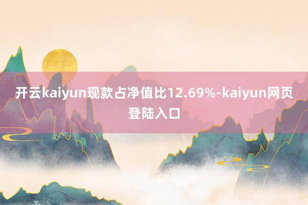 开云kaiyun现款占净值比12.69%-kaiyun网页登陆入口