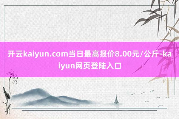 开云kaiyun.com当日最高报价8.00元/公斤-kaiyun网页登陆入口