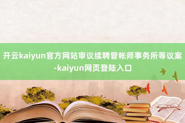 开云kaiyun官方网站审议续聘管帐师事务所等议案-kaiyun网页登陆入口