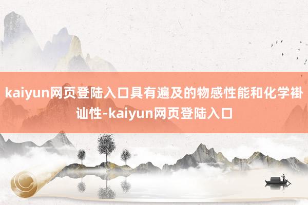 kaiyun网页登陆入口具有遍及的物感性能和化学褂讪性-kaiyun网页登陆入口