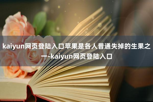 kaiyun网页登陆入口苹果是各人普通失掉的生果之一-kaiyun网页登陆入口