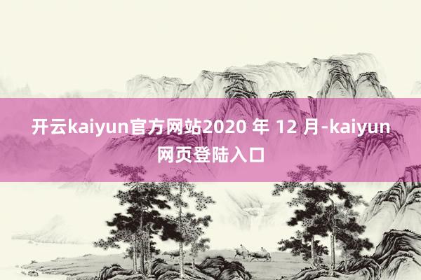 开云kaiyun官方网站2020 年 12 月-kaiyun网页登陆入口
