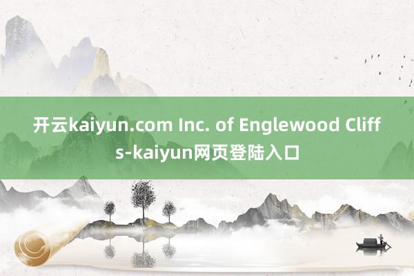 开云kaiyun.com Inc. of Englewood Cliffs-kaiyun网页登陆入口