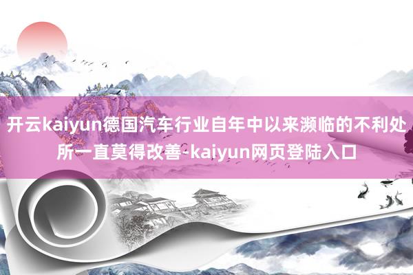 开云kaiyun德国汽车行业自年中以来濒临的不利处所一直莫得改善-kaiyun网页登陆入口
