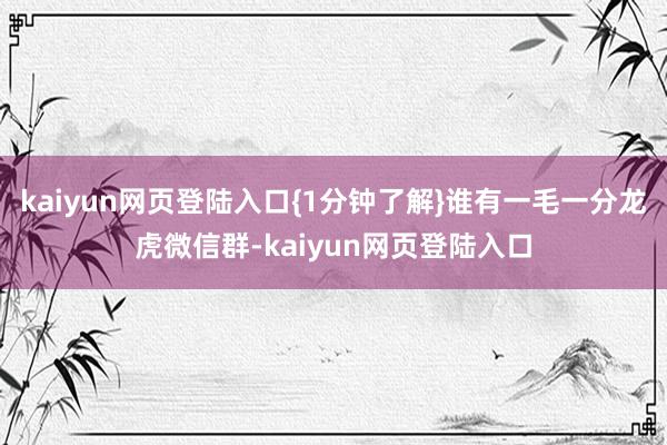 kaiyun网页登陆入口{1分钟了解}谁有一毛一分龙虎微信群-kaiyun网页登陆入口
