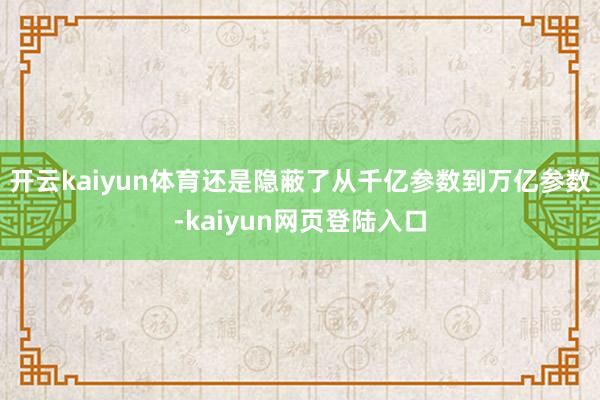 开云kaiyun体育还是隐蔽了从千亿参数到万亿参数-kaiyun网页登陆入口