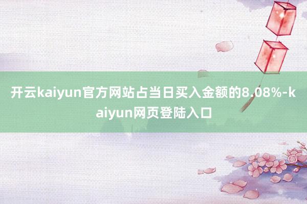 开云kaiyun官方网站占当日买入金额的8.08%-kaiyun网页登陆入口