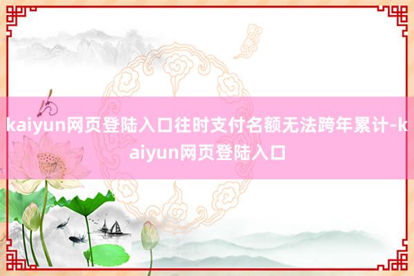 kaiyun网页登陆入口往时支付名额无法跨年累计-kaiyun网页登陆入口