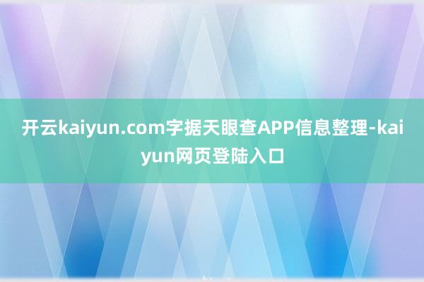开云kaiyun.com字据天眼查APP信息整理-kaiyun网页登陆入口