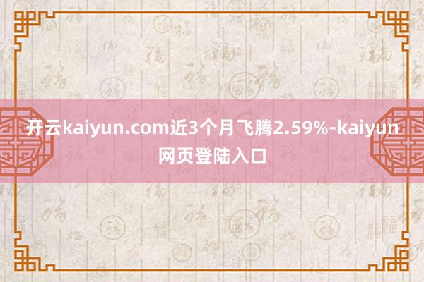 开云kaiyun.com近3个月飞腾2.59%-kaiyun网页登陆入口