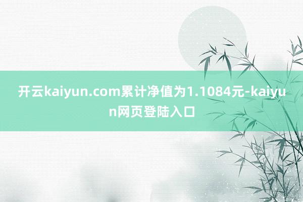 开云kaiyun.com累计净值为1.1084元-kaiyun网页登陆入口