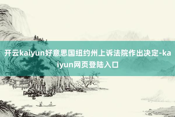 开云kaiyun好意思国纽约州上诉法院作出决定-kaiyun网页登陆入口