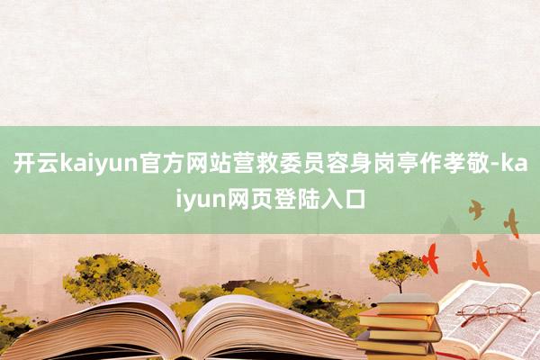 开云kaiyun官方网站营救委员容身岗亭作孝敬-kaiyun网页登陆入口