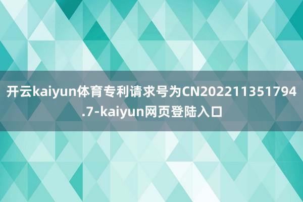 开云kaiyun体育专利请求号为CN202211351794.7-kaiyun网页登陆入口
