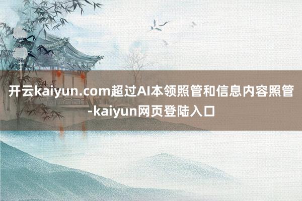 开云kaiyun.com超过AI本领照管和信息内容照管-kaiyun网页登陆入口