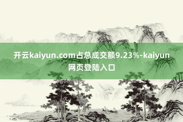 开云kaiyun.com占总成交额9.23%-kaiyun网页登陆入口