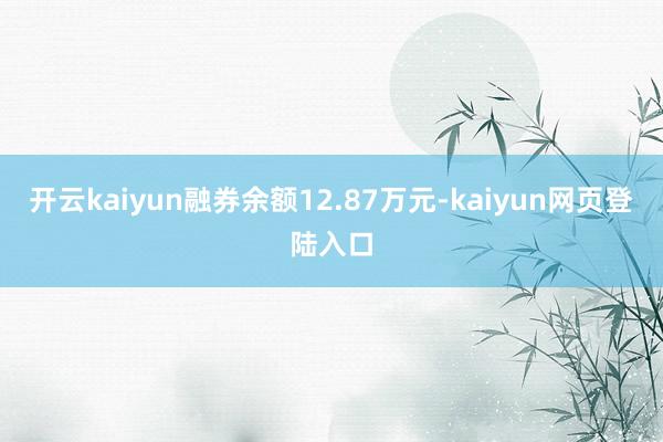 开云kaiyun融券余额12.87万元-kaiyun网页登陆入口