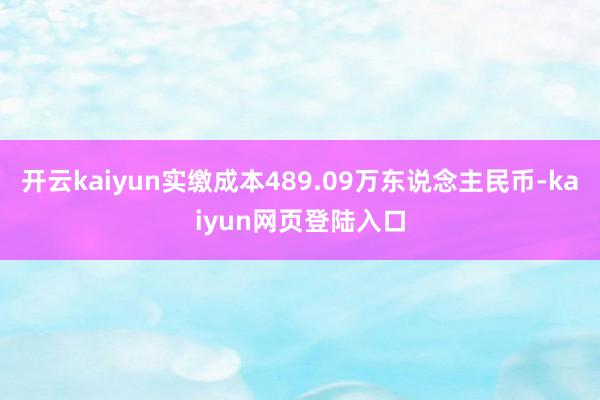 开云kaiyun实缴成本489.09万东说念主民币-kaiyun网页登陆入口