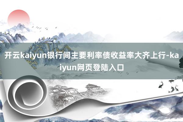 开云kaiyun银行间主要利率债收益率大齐上行-kaiyun网页登陆入口