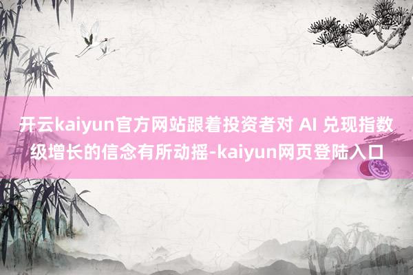 开云kaiyun官方网站跟着投资者对 AI 兑现指数级增长的信念有所动摇-kaiyun网页登陆入口